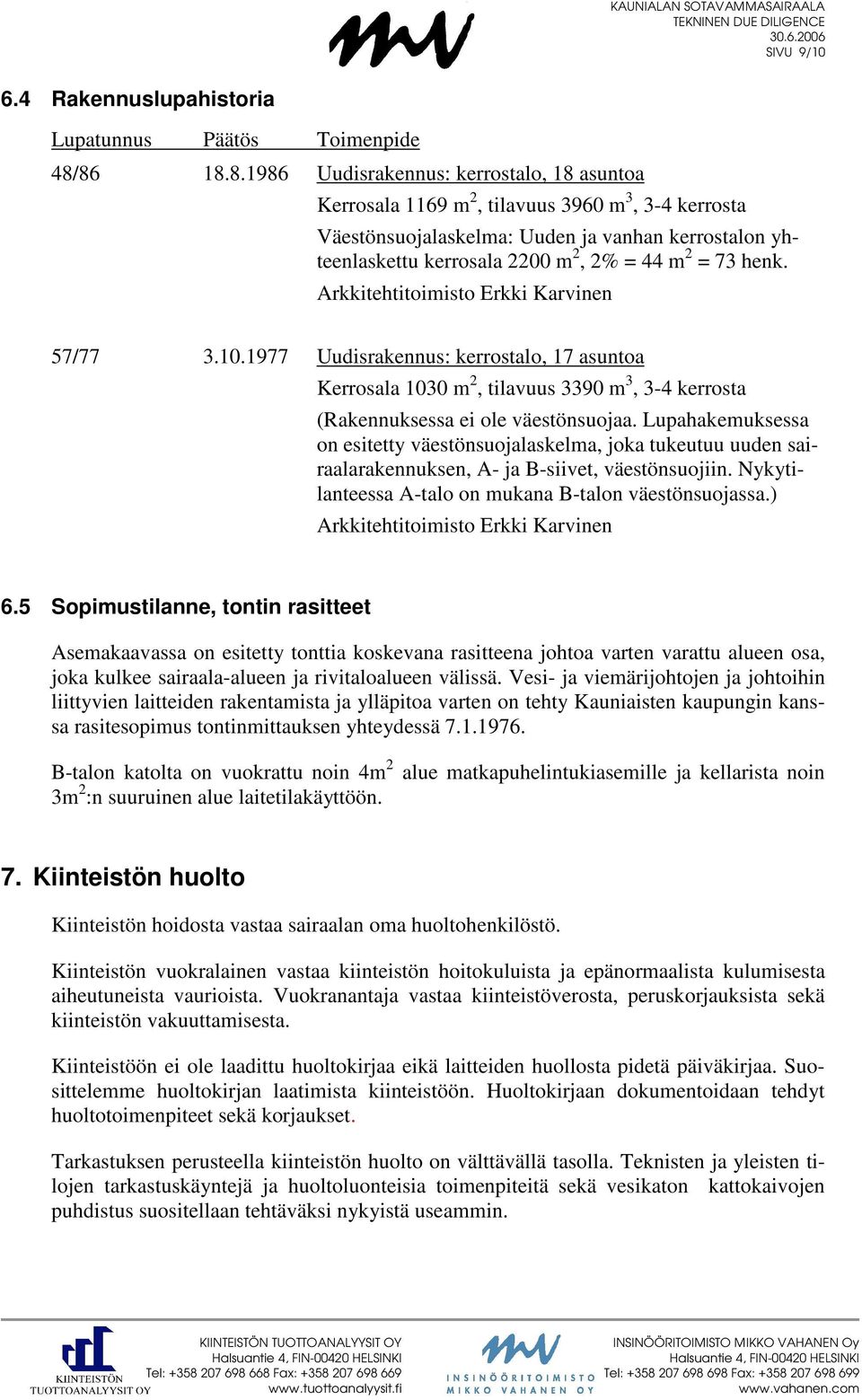 = 73 henk. Arkkitehtitoimisto Erkki Karvinen 57/77 3.10.1977 Uudisrakennus: kerrostalo, 17 asuntoa Kerrosala 1030 m 2, tilavuus 3390 m 3, 3-4 kerrosta (Rakennuksessa ei ole väestönsuojaa.