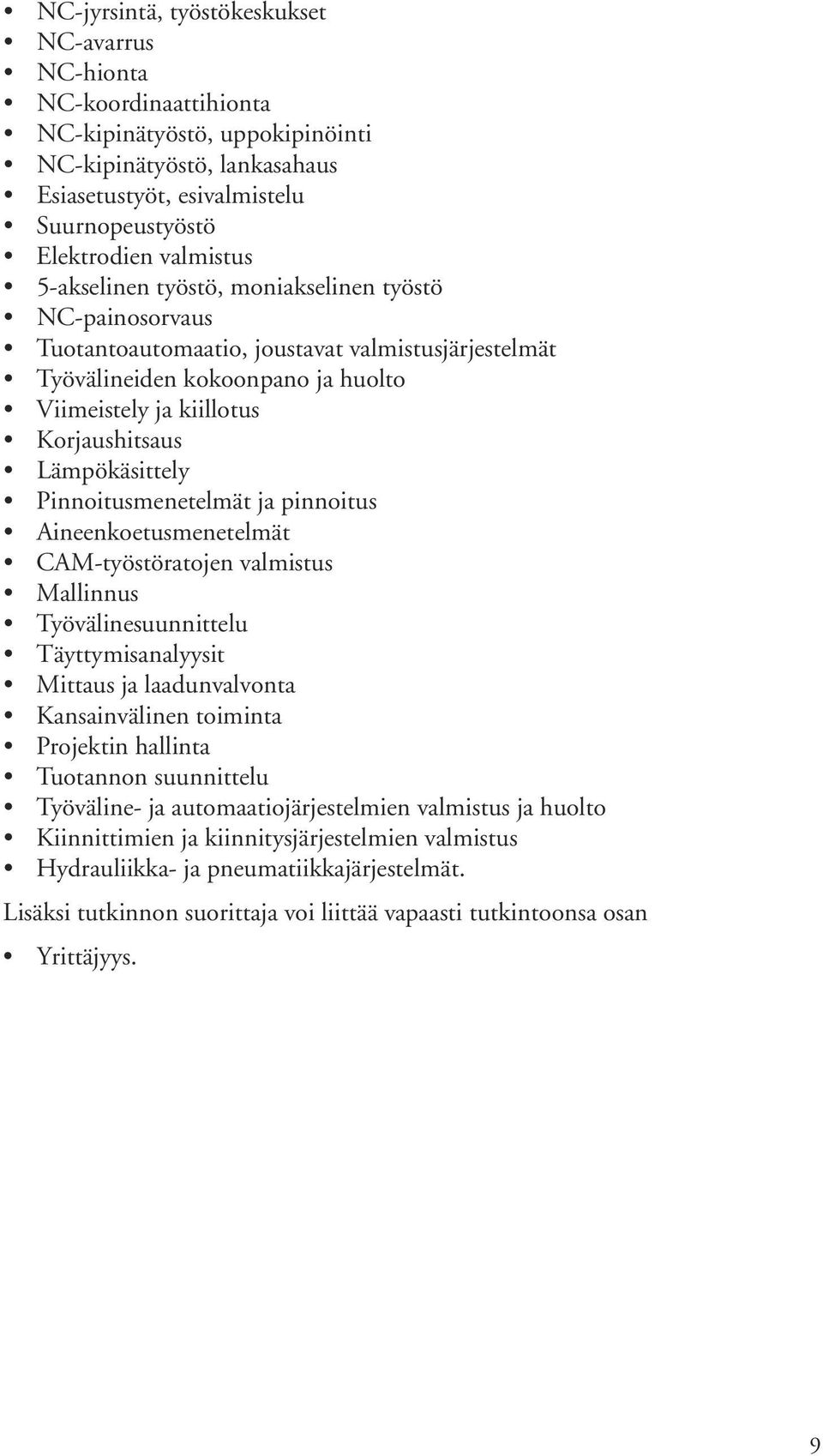 Lämpökäsittely Pinnoitusmenetelmät ja pinnoitus Aineenkoetusmenetelmät CAM-työstöratojen valmistus Mallinnus Työvälinesuunnittelu Täyttymisanalyysit Mittaus ja laadunvalvonta Kansainvälinen toiminta