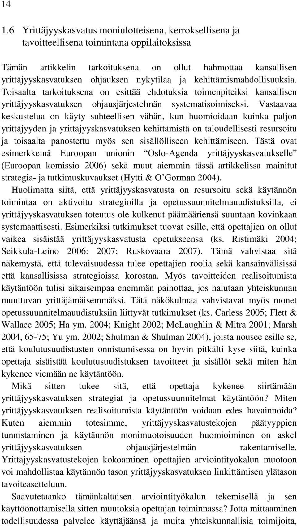 Vastaavaa keskustelua on käyty suhteellisen vähän, kun huomioidaan kuinka paljon yrittäjyyden ja yrittäjyyskasvatuksen kehittämistä on taloudellisesti resursoitu ja toisaalta panostettu myös sen