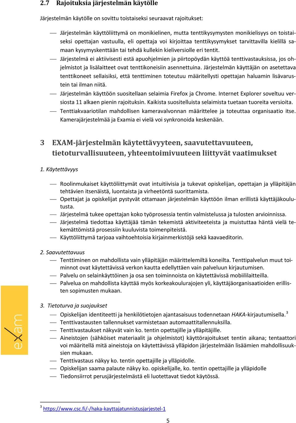 Järjestelmä ei aktiivisesti estä apuohjelmien ja piirtopöydän käyttöä tenttivastauksissa, jos ohjelmistot ja lisälaitteet ovat tenttikoneisiin asennettuina.