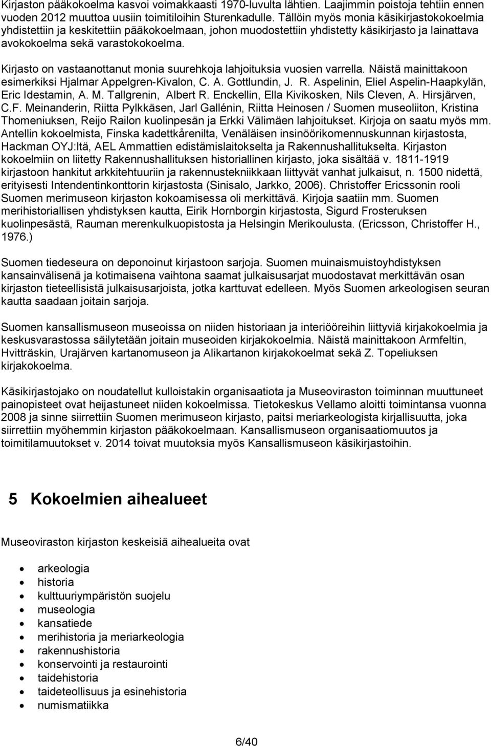 Kirjasto on vastaanottanut monia suurehkoja lahjoituksia vuosien varrella. Näistä mainittakoon esimerkiksi Hjalmar Appelgren-Kivalon, C. A. Gottlundin, J. R.