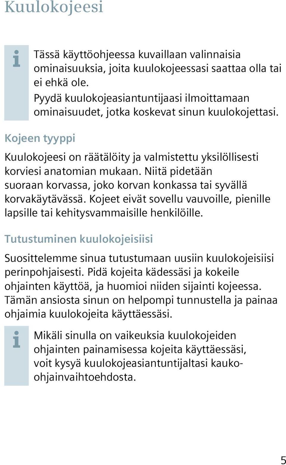 Niitä pidetään suoraan korvassa, joko korvan konkassa tai syvällä korvakäytävässä. Kojeet eivät sovellu vauvoille, pienille lapsille tai kehitysvammaisille henkilöille.