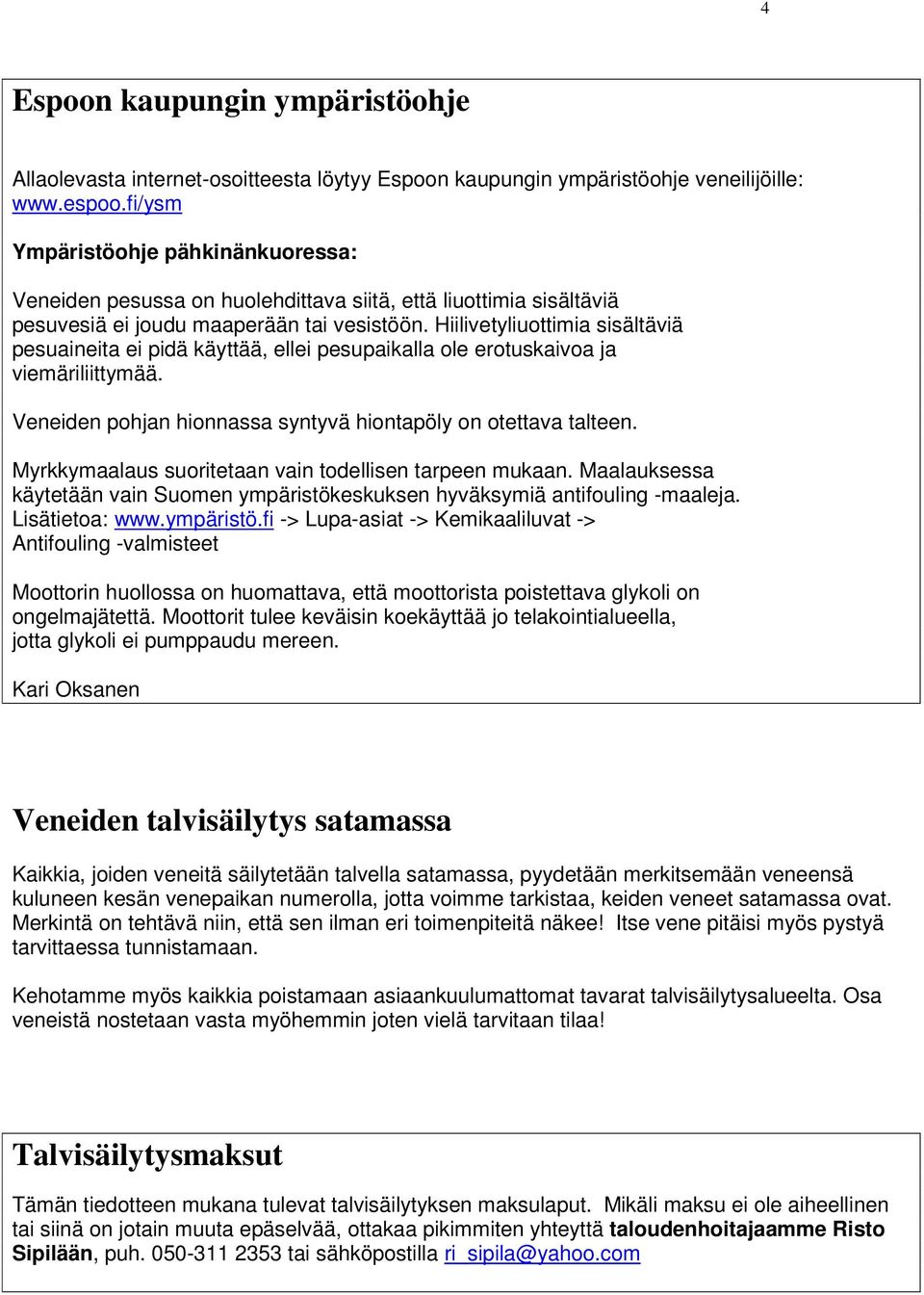 Hiilivetyliuottimia sisältäviä pesuaineita ei pidä käyttää, ellei pesupaikalla ole erotuskaivoa ja viemäriliittymää. Veneiden pohjan hionnassa syntyvä hiontapöly on otettava talteen.