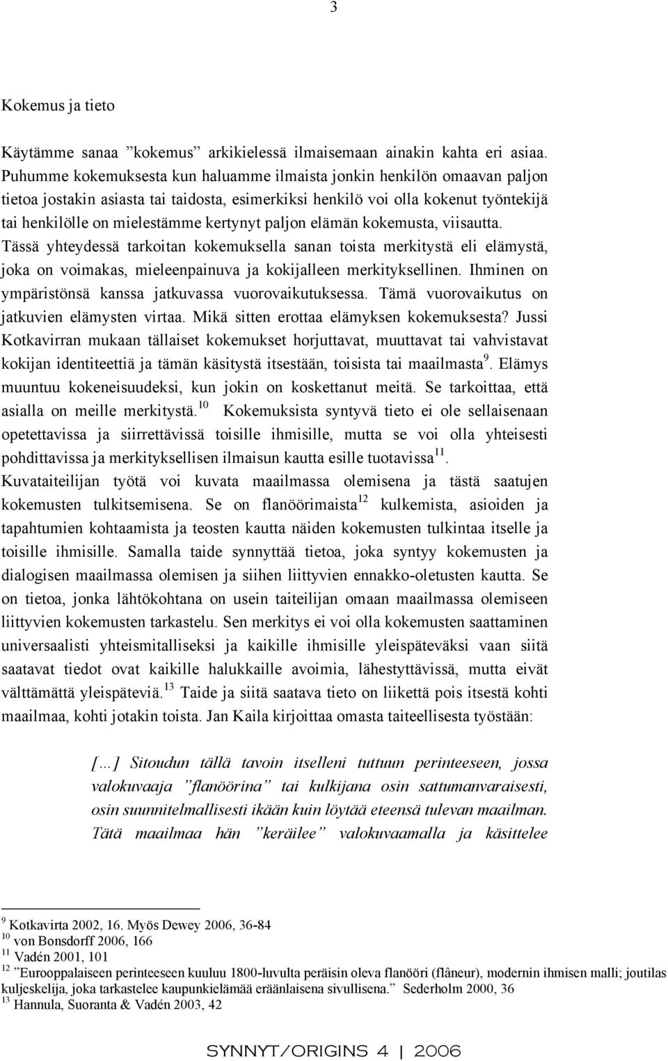 paljon elämän kokemusta, viisautta. Tässä yhteydessä tarkoitan kokemuksella sanan toista merkitystä eli elämystä, joka on voimakas, mieleenpainuva ja kokijalleen merkityksellinen.