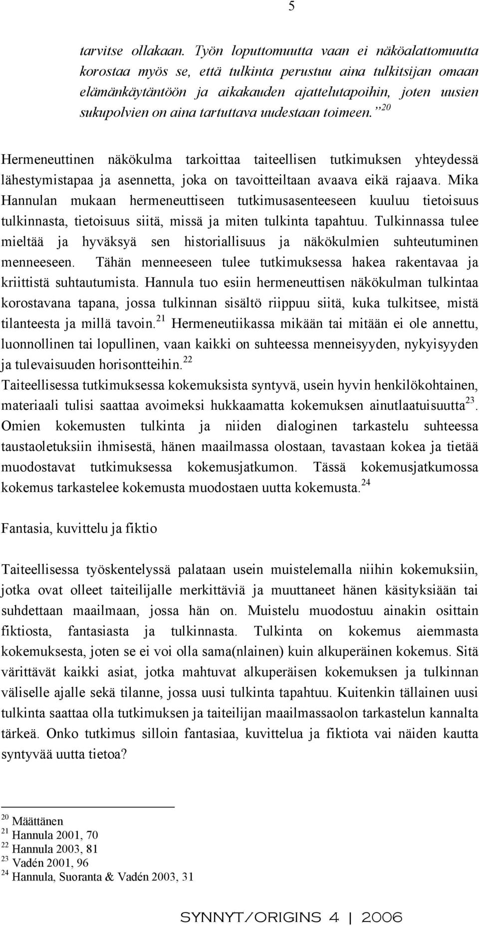 tartuttava uudestaan toimeen. 20 Hermeneuttinen näkökulma tarkoittaa taiteellisen tutkimuksen yhteydessä lähestymistapaa ja asennetta, joka on tavoitteiltaan avaava eikä rajaava.