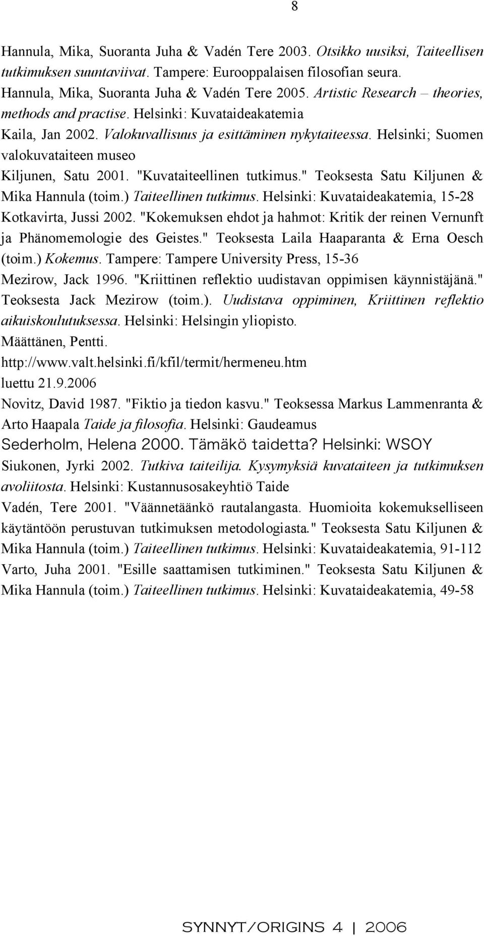 "Kuvataiteellinen tutkimus." Teoksesta Satu Kiljunen & Mika Hannula (toim.) Taiteellinen tutkimus. Helsinki: Kuvataideakatemia, 15-28 Kotkavirta, Jussi 2002.