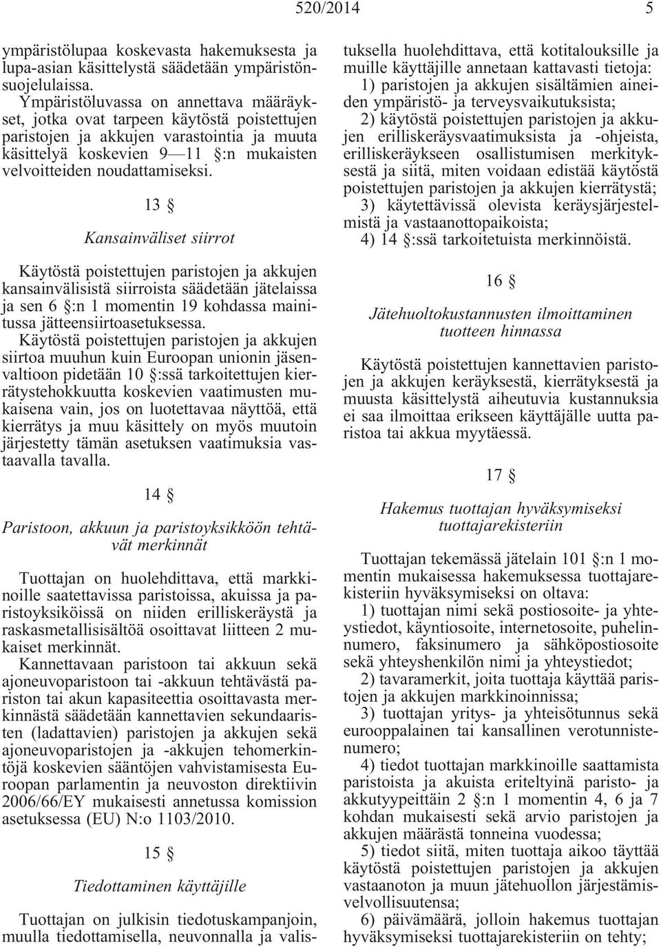 13 Kansainväliset siirrot kansainvälisistä siirroista säädetään jätelaissa ja sen 6 :n 1 momentin 19 kohdassa mainitussa jätteensiirtoasetuksessa.