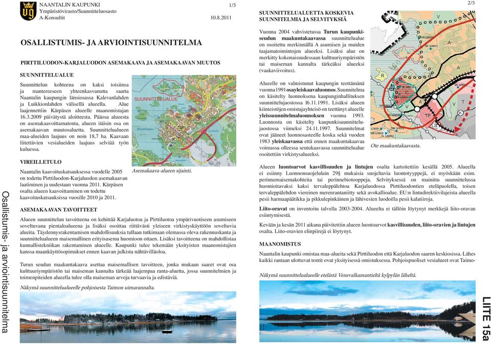 SUUNNITTELUALUE Suunnittelun kohteena on kaksi toisiinsa ja mantereeseen yhteenkasvanutta saarta Naantalin kaupungin länsiosassa Kalevanlahden SUUNNITTELUALUE ja Luikkionlahden välisellä alueella.