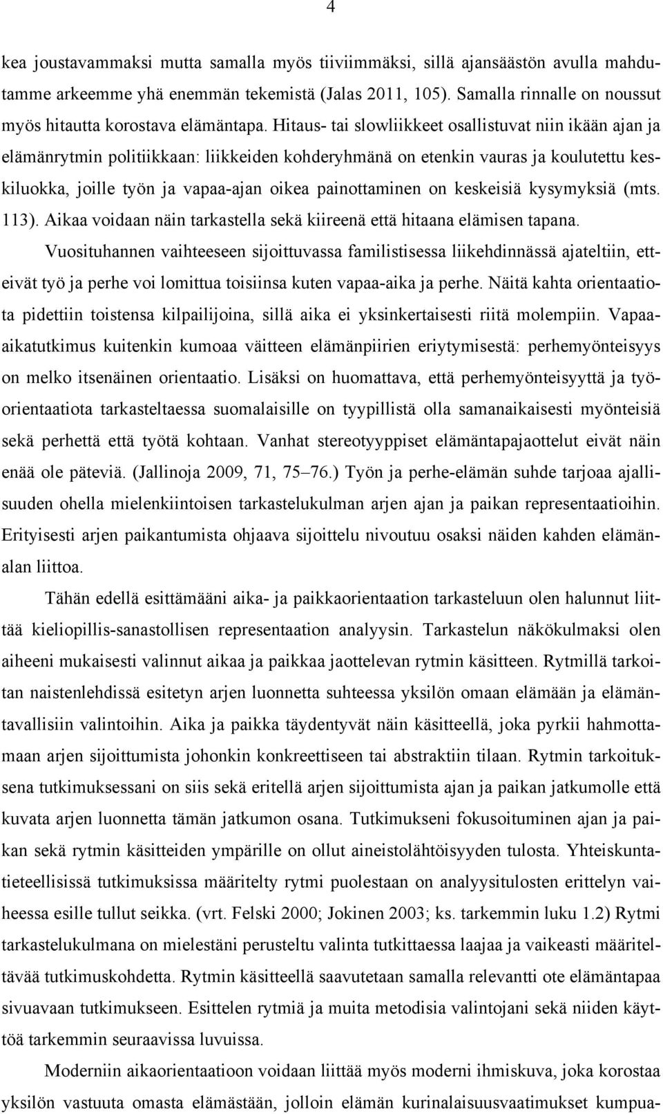 Hitaus- tai slowliikkeet osallistuvat niin ikään ajan ja elämänrytmin politiikkaan: liikkeiden kohderyhmänä on etenkin vauras ja koulutettu keskiluokka, joille työn ja vapaa-ajan oikea painottaminen