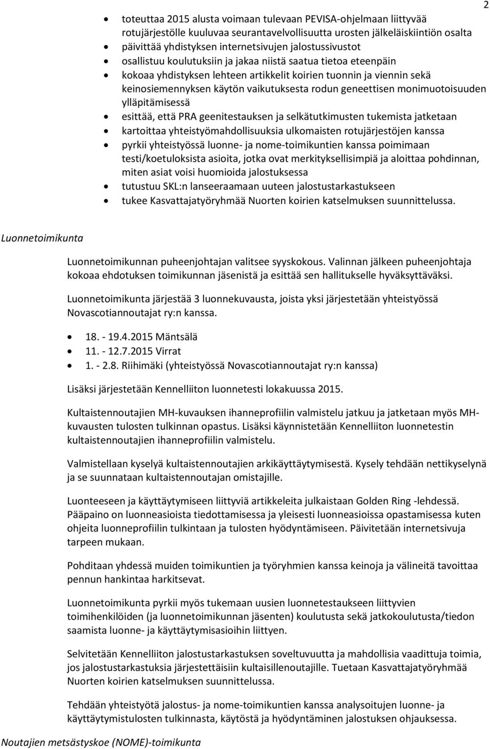 geneettisen monimuotoisuuden ylläpitämisessä esittää, että PRA geenitestauksen ja selkätutkimusten tukemista jatketaan kartoittaa yhteistyömahdollisuuksia ulkomaisten rotujärjestöjen kanssa pyrkii