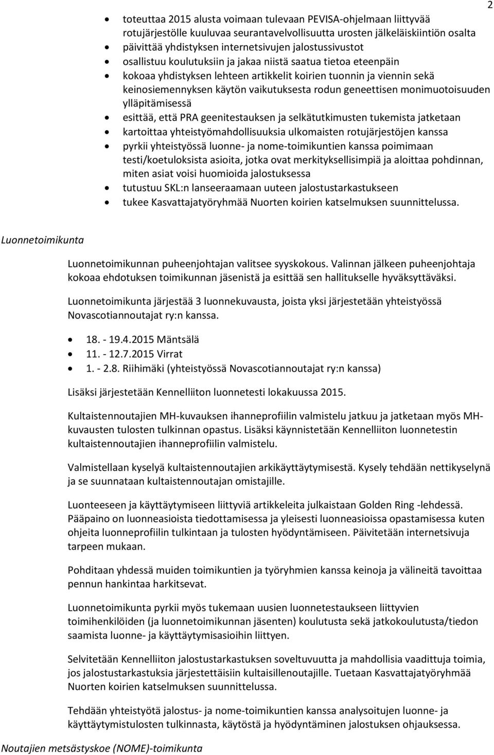 geneettisen monimuotoisuuden ylläpitämisessä esittää, että PRA geenitestauksen ja selkätutkimusten tukemista jatketaan kartoittaa yhteistyömahdollisuuksia ulkomaisten rotujärjestöjen kanssa pyrkii