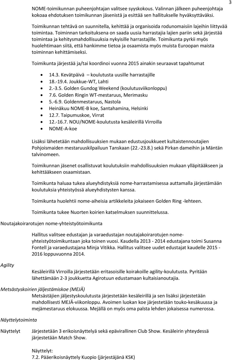 Toiminnan tarkoituksena on saada uusia harrastajia lajien pariin sekä järjestää toimintaa ja kehitysmahdollisuuksia nykyisille harrastajille.