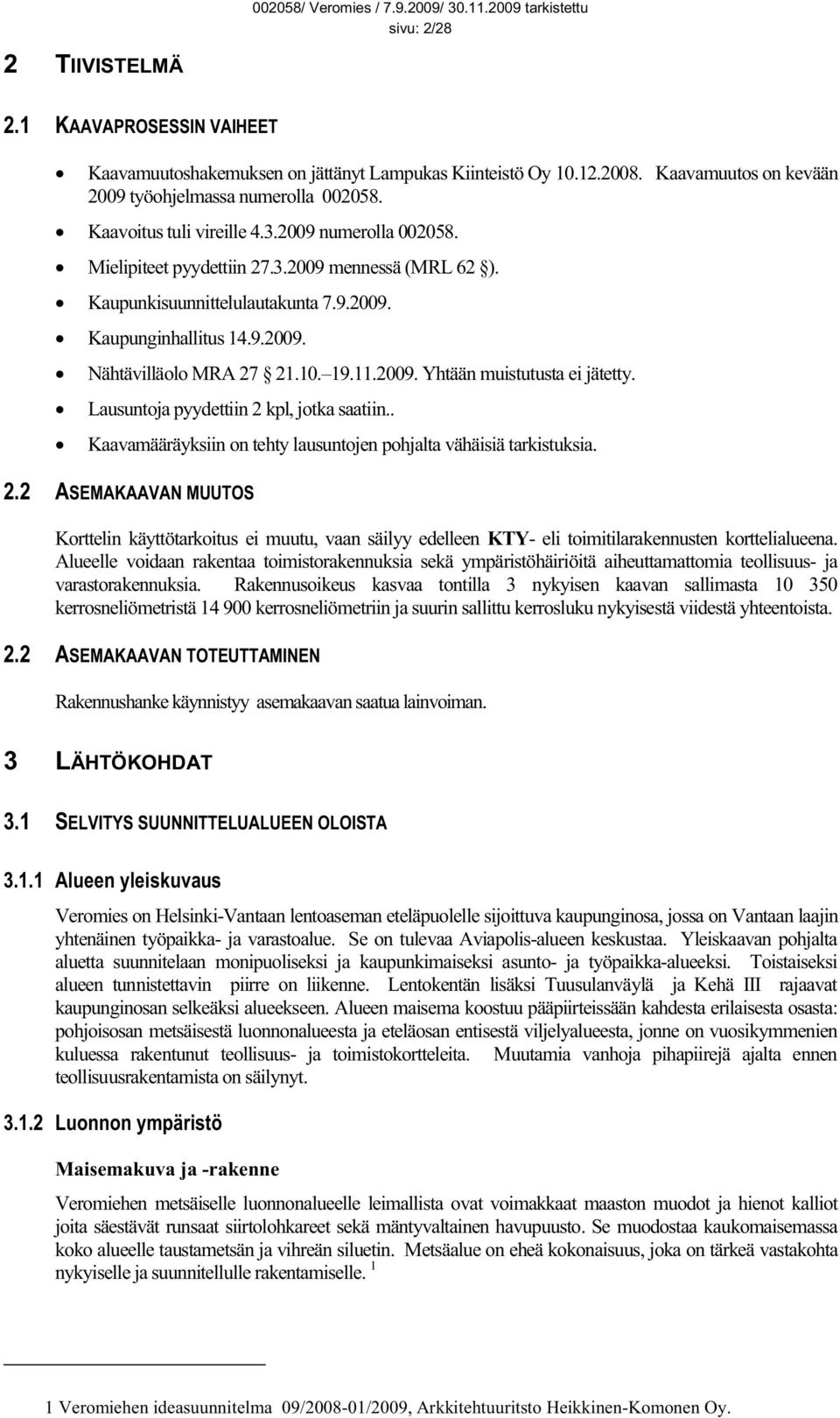 19.11.2009. Yhtään muistutusta ei jätetty. Lausuntoja pyydettiin 2 kpl, jotka saatiin.. Kaavamääräyksiin on tehty lausuntojen pohjalta vähäisiä tarkistuksia. 2.2 ASEMAKAAVAN MUUTOS Korttelin käyttötarkoitus ei muutu, vaan säilyy edelleen KTY- eli toimitilarakennusten korttelialueena.