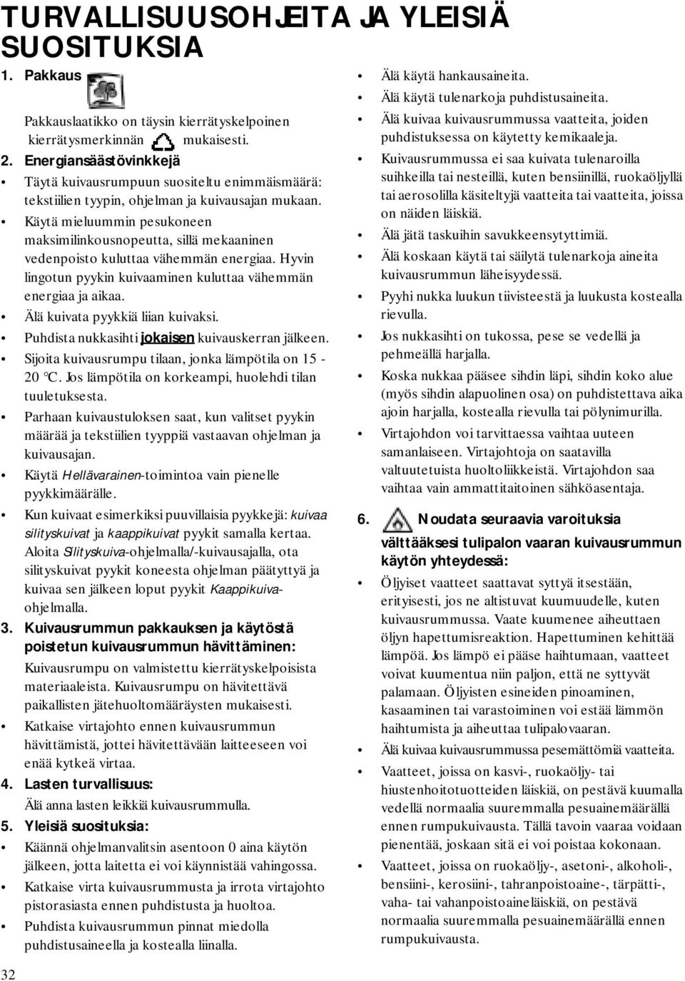 Käytä mieluummin pesukoneen maksimilinkousnopeutta, sillä mekaaninen vedenpoisto kuluttaa vähemmän energiaa. Hyvin lingotun pyykin kuivaaminen kuluttaa vähemmän energiaa ja aikaa.