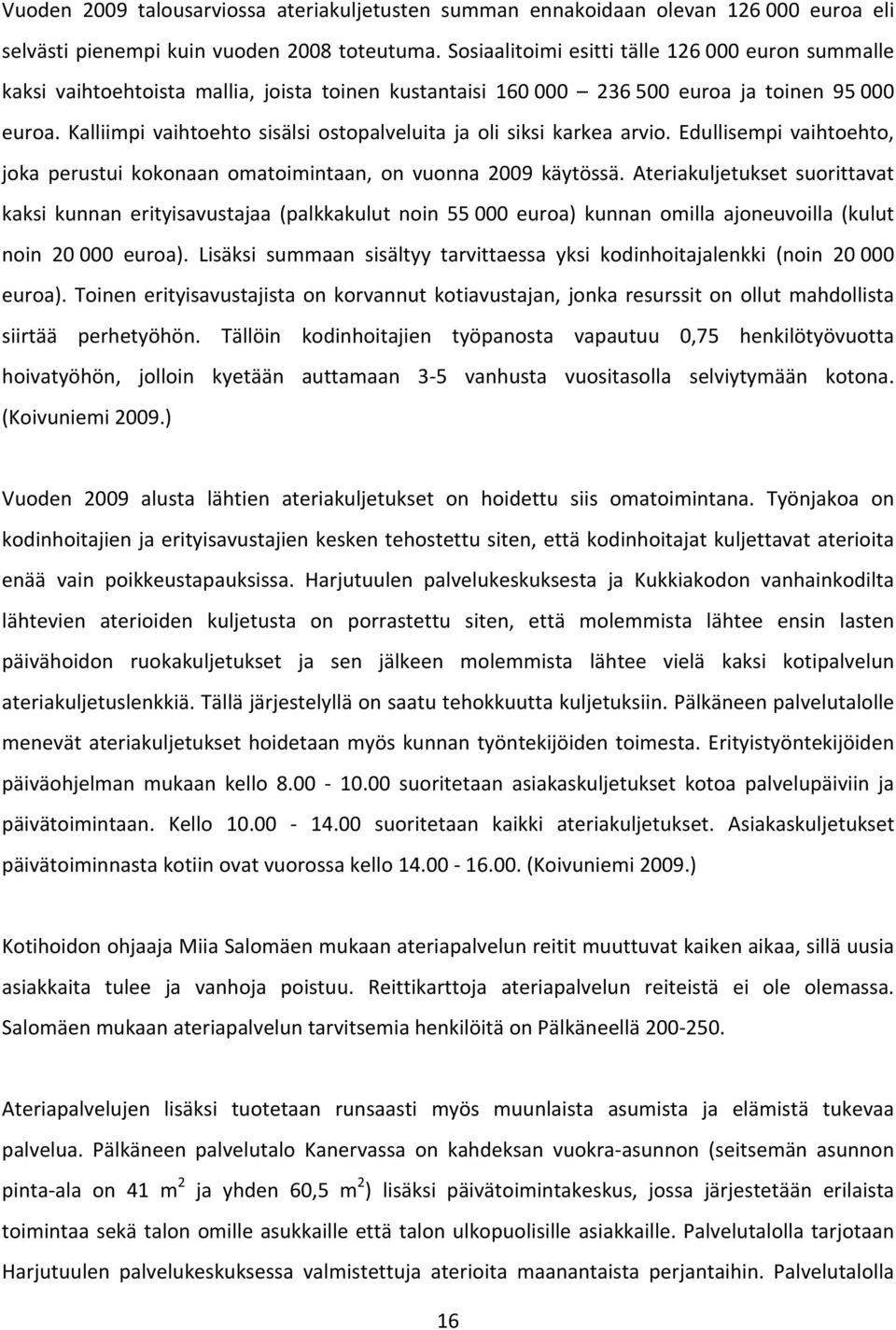 Kalliimpi vaihtoehto sisälsi ostopalveluita ja oli siksi karkea arvio. Edullisempi vaihtoehto, joka perustui kokonaan omatoimintaan, on vuonna 2009 käytössä.