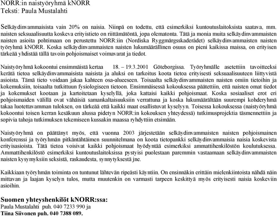 Tätä ja monia muita selkäydinvammaisten naisten asioita pohtimaan on perustettu NORR:iin (Nordiska Ryggmärgsskaderådet) selkäydinvammaisten naisten työryhmä knorr.