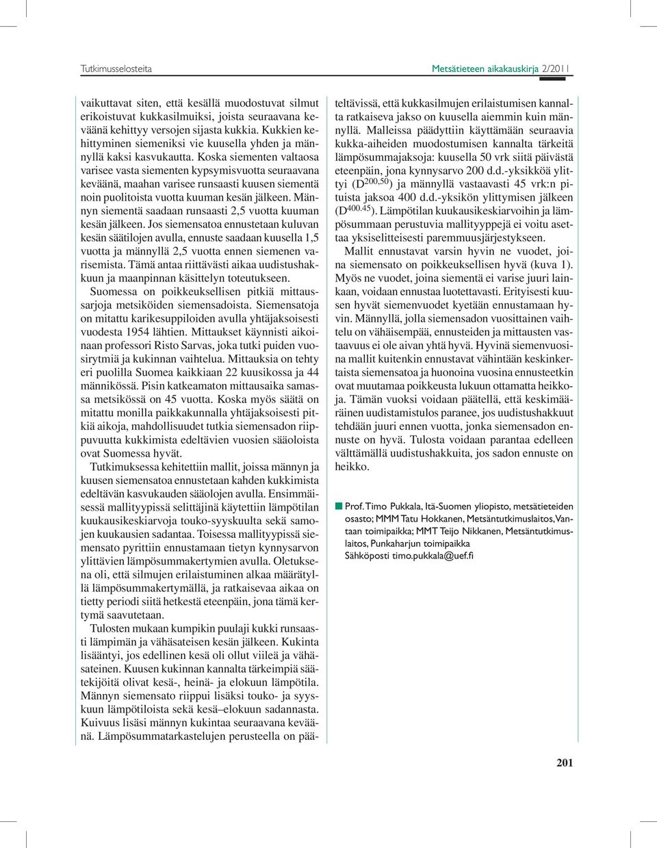 Koska siementen valtaosa varisee vasta siementen kypsymisvuotta seuraavana keväänä, maahan varisee runsaasti kuusen siementä noin puolitoista vuotta kuuman kesän jälkeen.