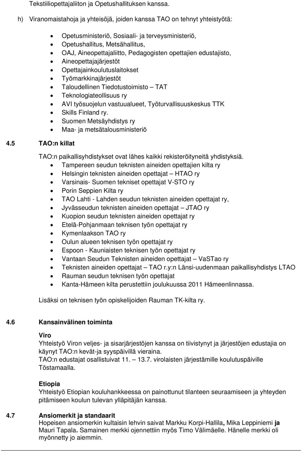 opettajien edustajisto, Aineopettajajärjestöt Opettajainkoulutuslaitokset Työmarkkinajärjestöt Taloudellinen Tiedotustoimisto TAT Teknologiateollisuus ry AVI työsuojelun vastuualueet,