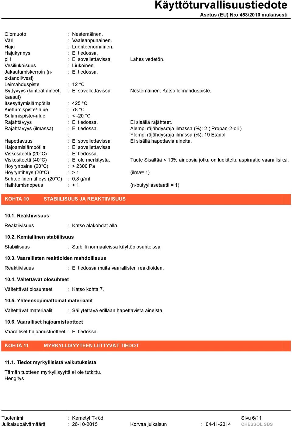 kaasut) Itsesyttymislämpötila : 425 C Kiehumispiste/-alue : 78 C Sulamispiste/-alue : < -20 C Räjähtävyys : Ei tiedossa. Ei sisällä räjähteet. Räjähtävyys (ilmassa) : Ei tiedossa.