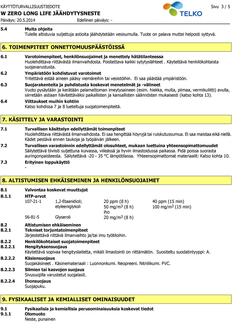 Käytettävä henkilökohtaista suojavarustusta. 6.2 Ympäristöön kohdistuvat varotoimet Yritettävä estää aineen pääsy viemäreihin tai vesistöihin. Ei saa päästää ympäristöön. 6.3 Suojarakenteita ja puhdistusta koskevat menetelmät ja välineet Vuoto pysäytään ja kerätään palamattoman imeytysaineen (esim.