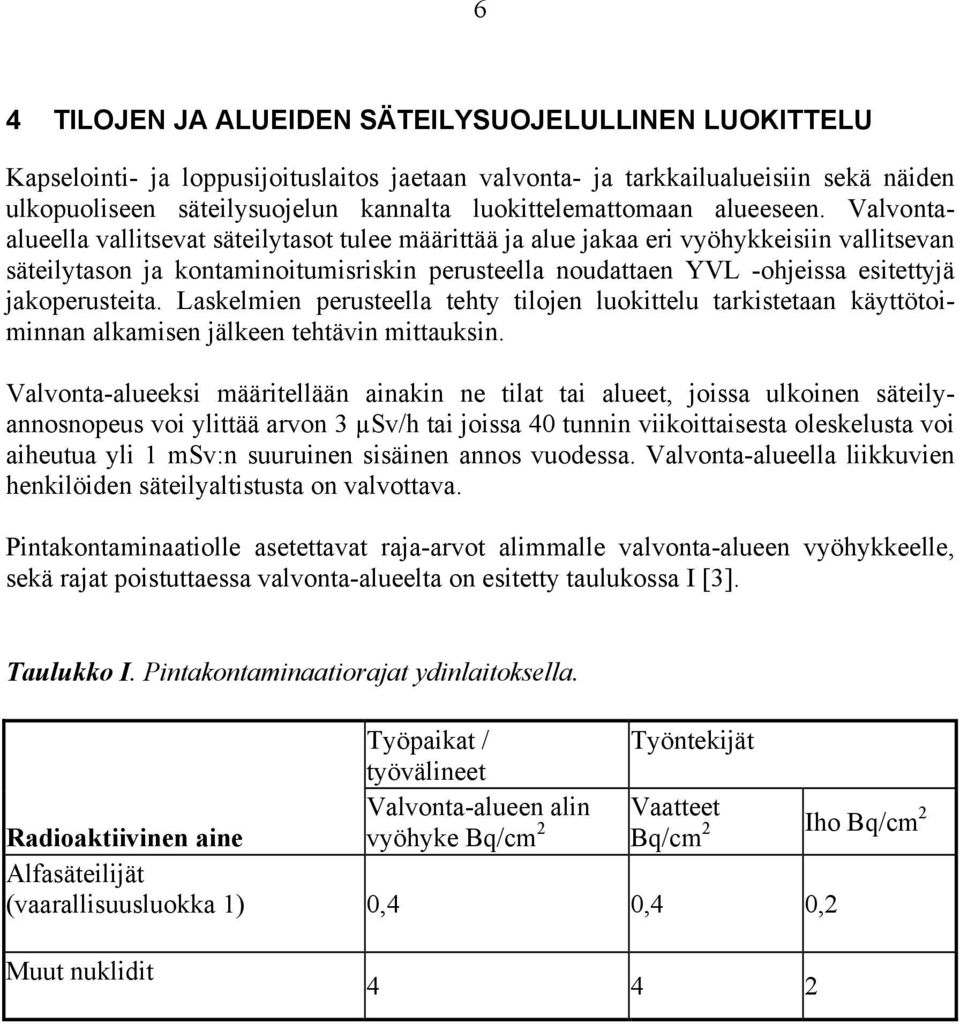 Valvontaalueella vallitsevat säteilytasot tulee määrittää ja alue jakaa eri vyöhykkeisiin vallitsevan säteilytason ja kontaminoitumisriskin perusteella noudattaen YVL -ohjeissa esitettyjä