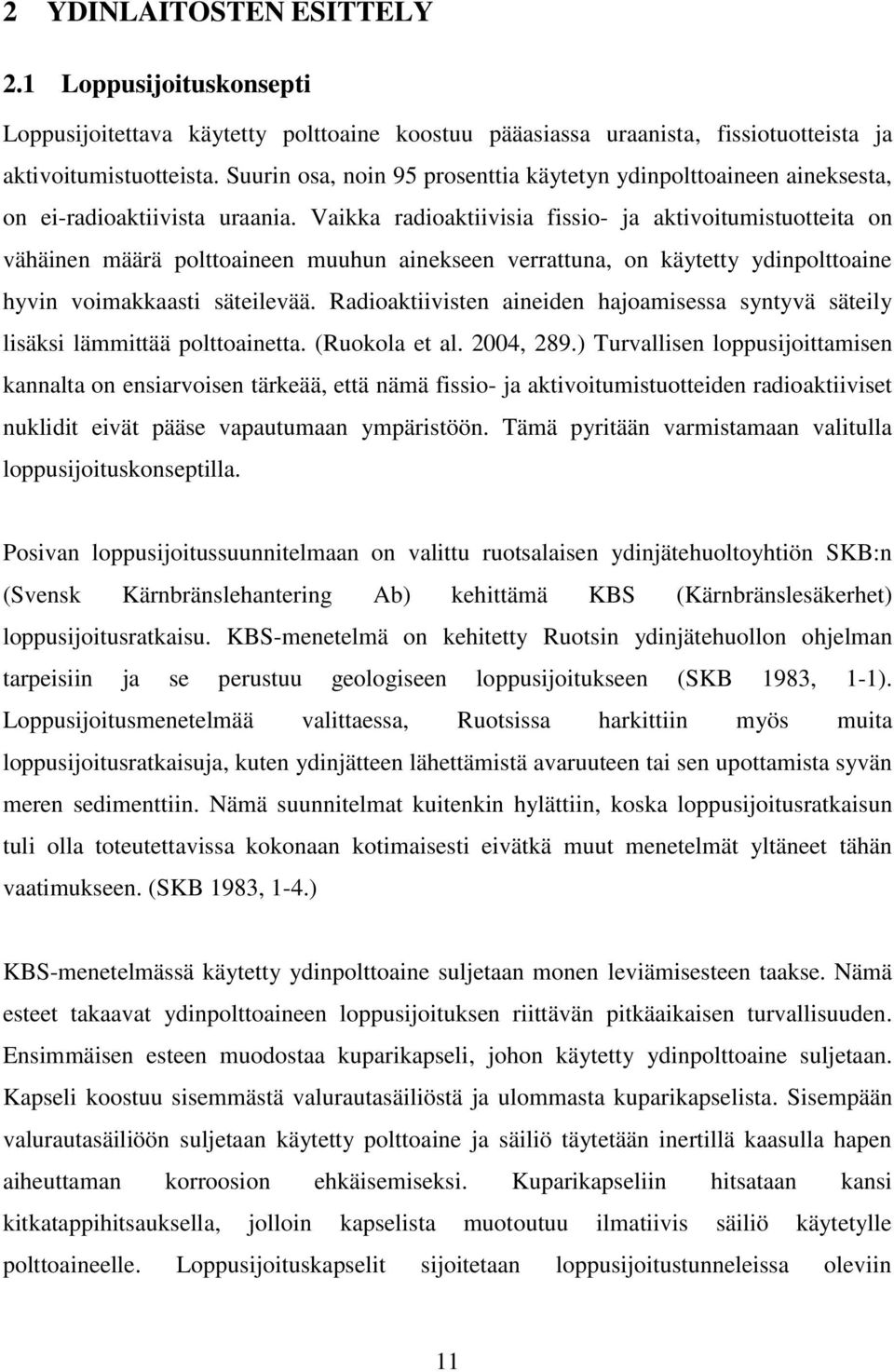 Vaikka radioaktiivisia fissio- ja aktivoitumistuotteita on vähäinen määrä polttoaineen muuhun ainekseen verrattuna, on käytetty ydinpolttoaine hyvin voimakkaasti säteilevää.