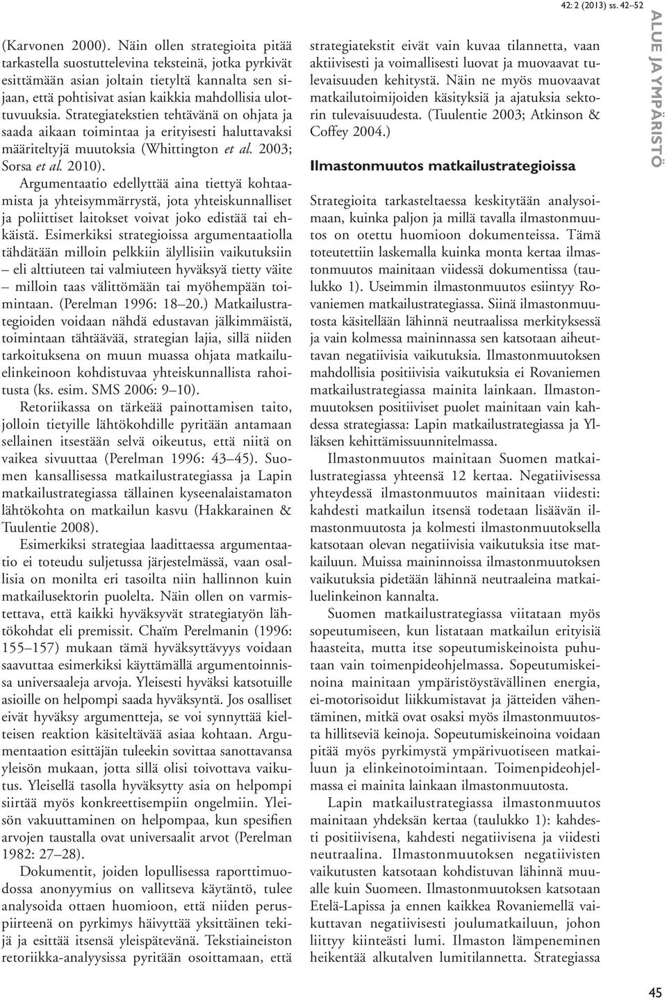 Strategiatekstien tehtävänä on ohjata ja saada aikaan toimintaa ja erityisesti haluttavaksi määriteltyjä muutoksia (Whittington et al. 2003; Sorsa et al. 2010).