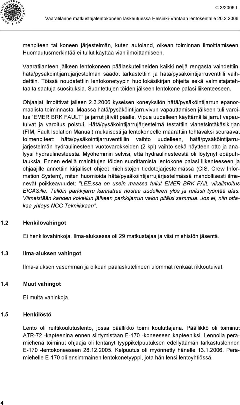 Töissä noudatettiin lentokonetyypin huoltokäsikirjan ohjeita sekä valmistajatehtaalta saatuja suosituksia. Suoritettujen töiden jälkeen lentokone palasi liikenteeseen. Ohjaajat ilmoittivat jälleen 2.