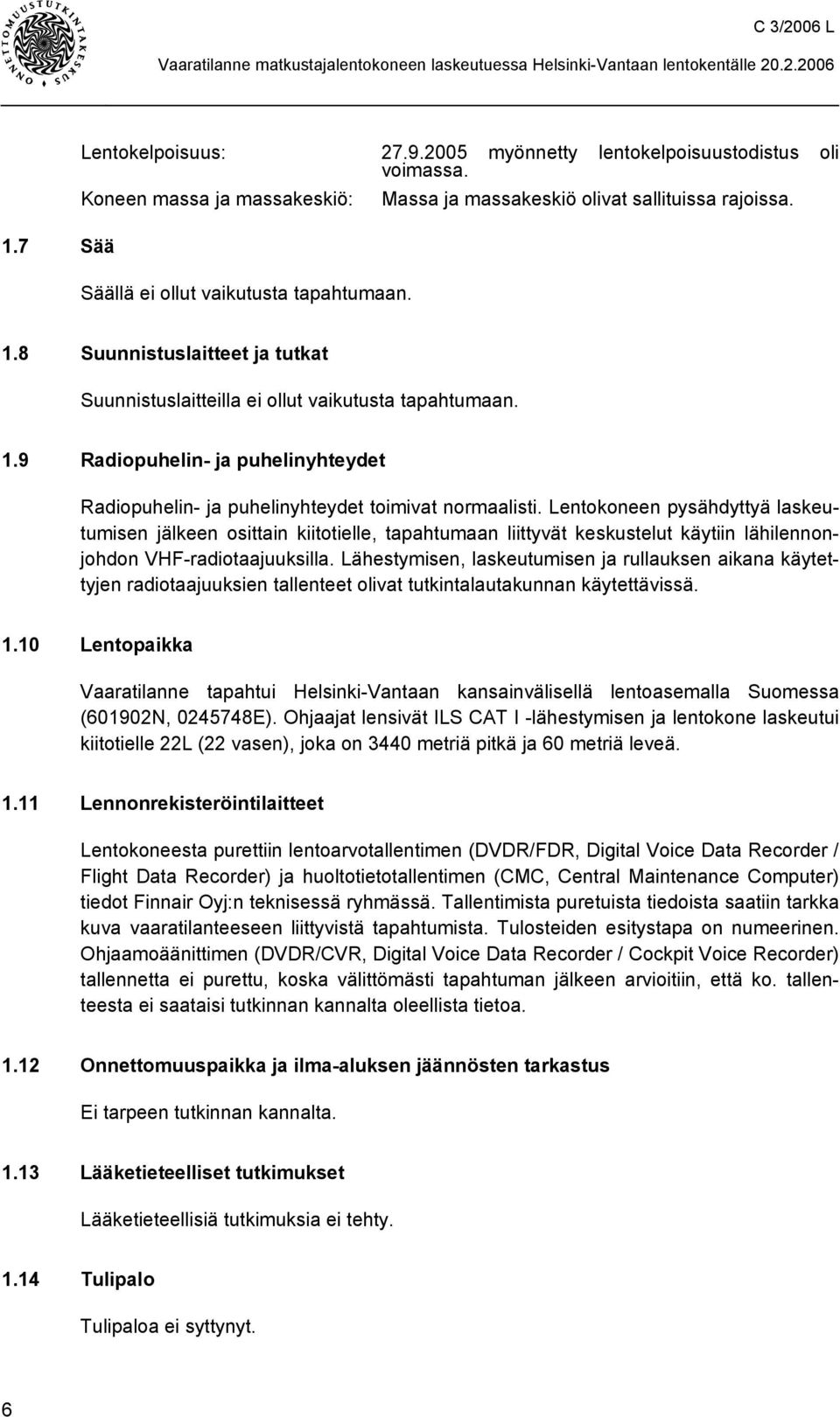 Lentokoneen pysähdyttyä laskeutumisen jälkeen osittain kiitotielle, tapahtumaan liittyvät keskustelut käytiin lähilennonjohdon VHF-radiotaajuuksilla.