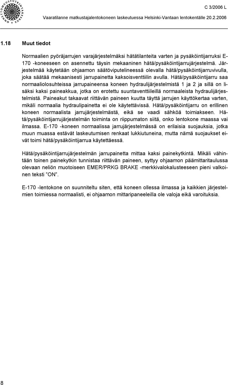 Hätä/pysäköintijarru saa normaaliolosuhteissa jarrupaineensa koneen hydraulijärjestelmistä 1 ja 2 ja sillä on lisäksi kaksi paineakkua, jotka on erotettu suuntaventtiileillä normaaleista