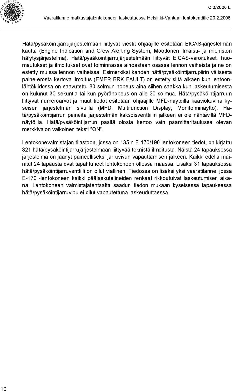 Esimerkiksi kahden hätä/pysäköintijarrupiirin välisestä paine-erosta kertova ilmoitus (EMER BRK FAULT) on estetty siitä alkaen kun lentoonlähtökiidossa on saavutettu 80 solmun nopeus aina siihen