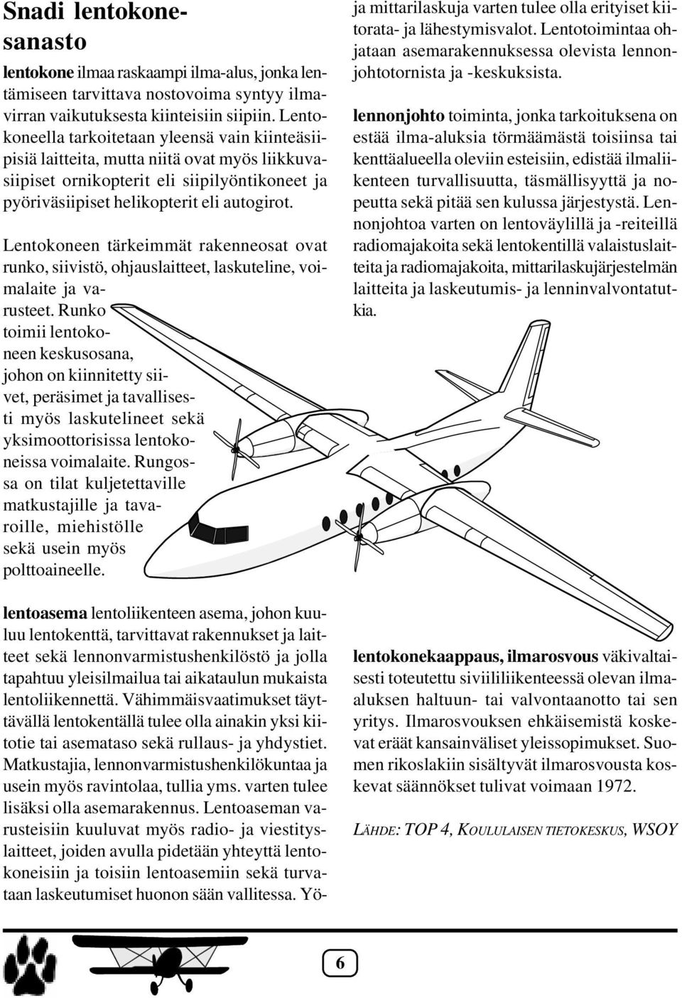 Lentokoneen tärkeimmät rakenneosat ovat runko, siivistö, ohjauslaitteet, laskuteline, voimalaite ja varusteet.