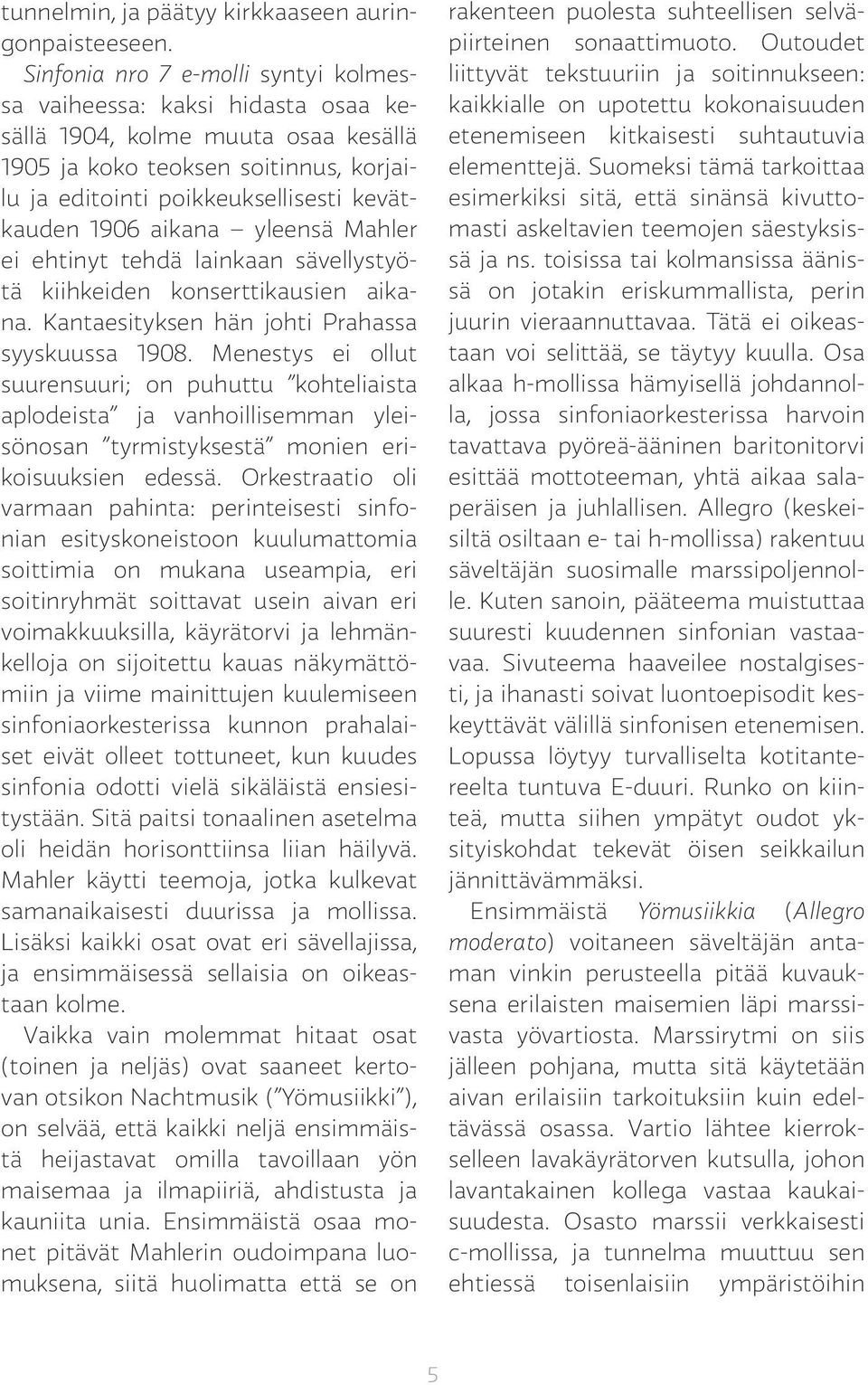 aikana yleensä Mahler ei ehtinyt tehdä lainkaan sävellystyötä kiihkeiden konserttikausien aikana. Kantaesityksen hän johti Prahassa syyskuussa 1908.