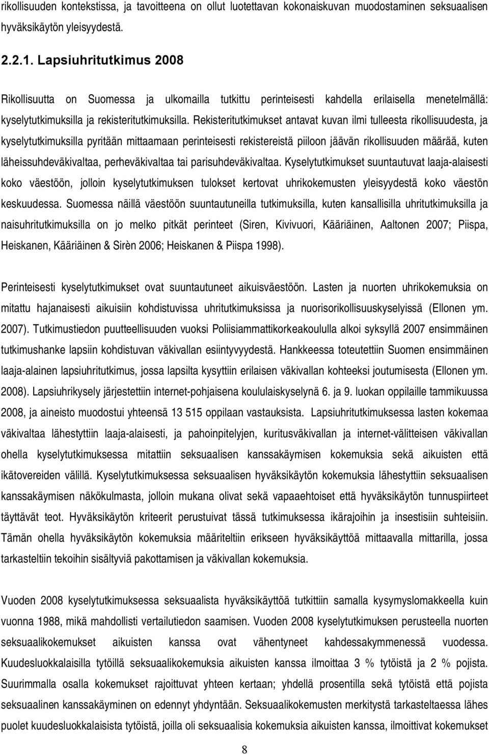 Rekisteritutkimukset antavat kuvan ilmi tulleesta rikollisuudesta, ja kyselytutkimuksilla pyritään mittaamaan perinteisesti rekistereistä piiloon jäävän rikollisuuden määrää, kuten