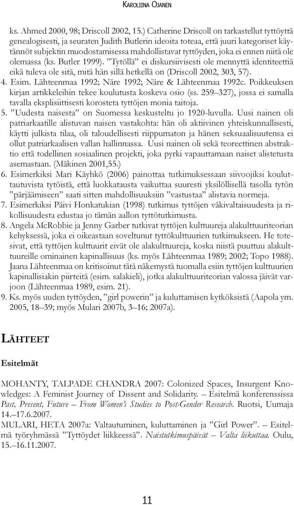 ennen niitä ole olemassa (ks. Butler 1999). Tytöllä ei diskursiivisesti ole mennyttä identiteettiä eikä tuleva ole sitä, mitä hän sillä hetkellä on (Driscoll 2002, 303, 57). 4. Esim.