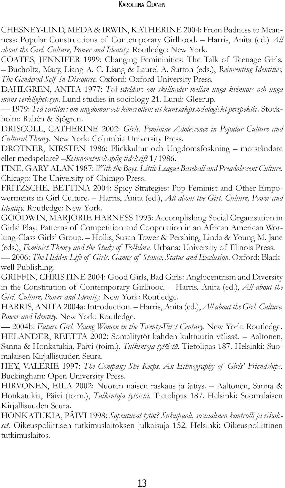 ), Reinventing Identities, The Gendered Self in Discourse. Oxford: Oxford University Press. DAHLGREN, ANITA 1977: Två världar: om skillnader mellan unga kvinnors och unga mäns verklighetssyn.