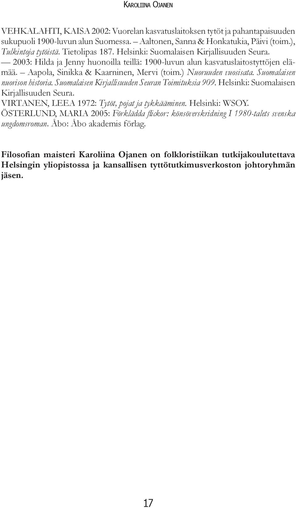 Suomalaisen nuorison historia. Suomalaisen Kirjallisuuden Seuran Toimituksia 909. Helsinki: Suomalaisen Kirjallisuuden Seura. VIRTANEN, LEEA 1972: Tytöt, pojat ja tykkääminen. Helsinki: WSOY.