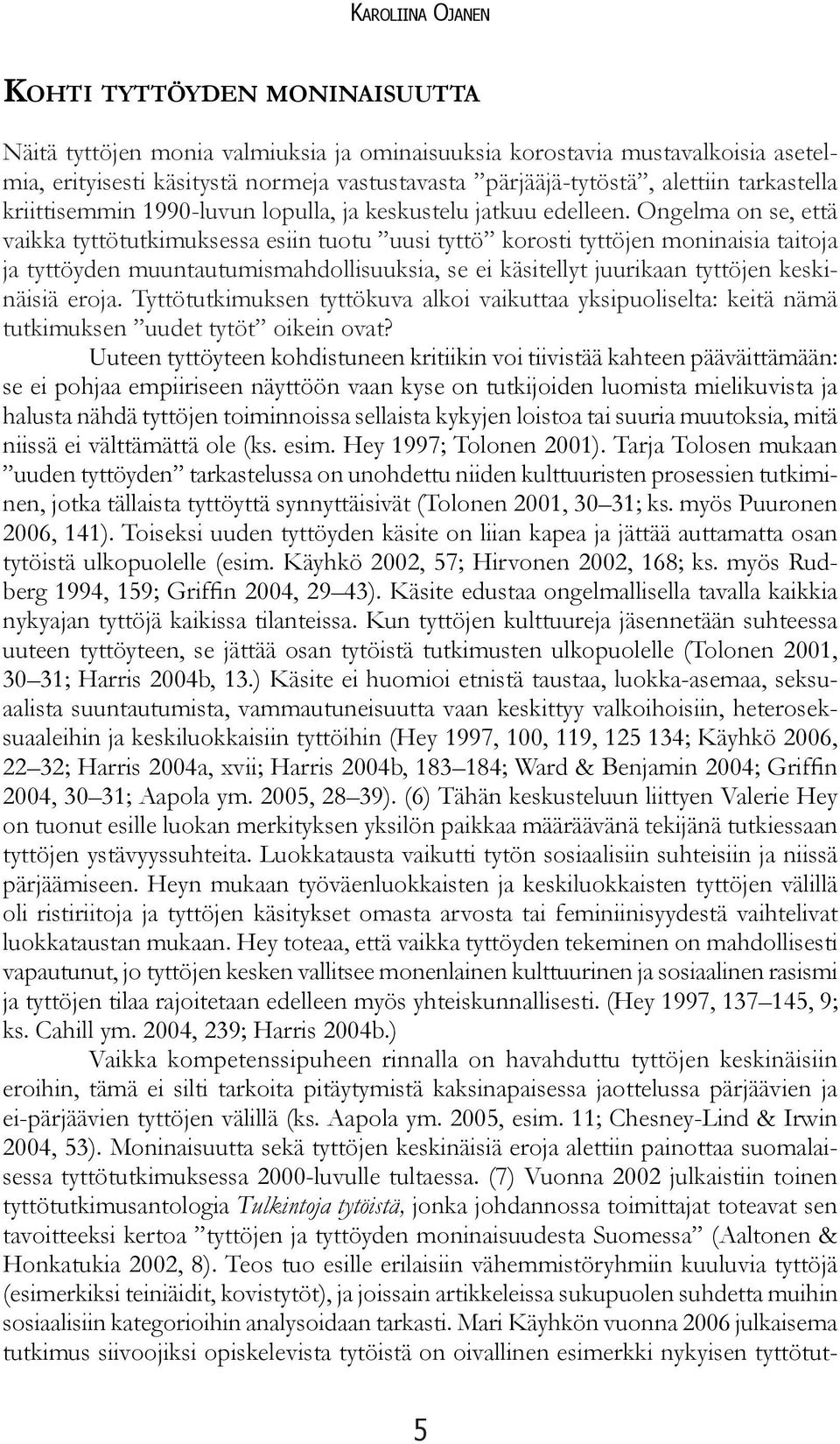 Ongelma on se, että vaikka tyttötutkimuksessa esiin tuotu uusi tyttö korosti tyttöjen moninaisia taitoja ja tyttöyden muuntautumismahdollisuuksia, se ei käsitellyt juurikaan tyttöjen keskinäisiä