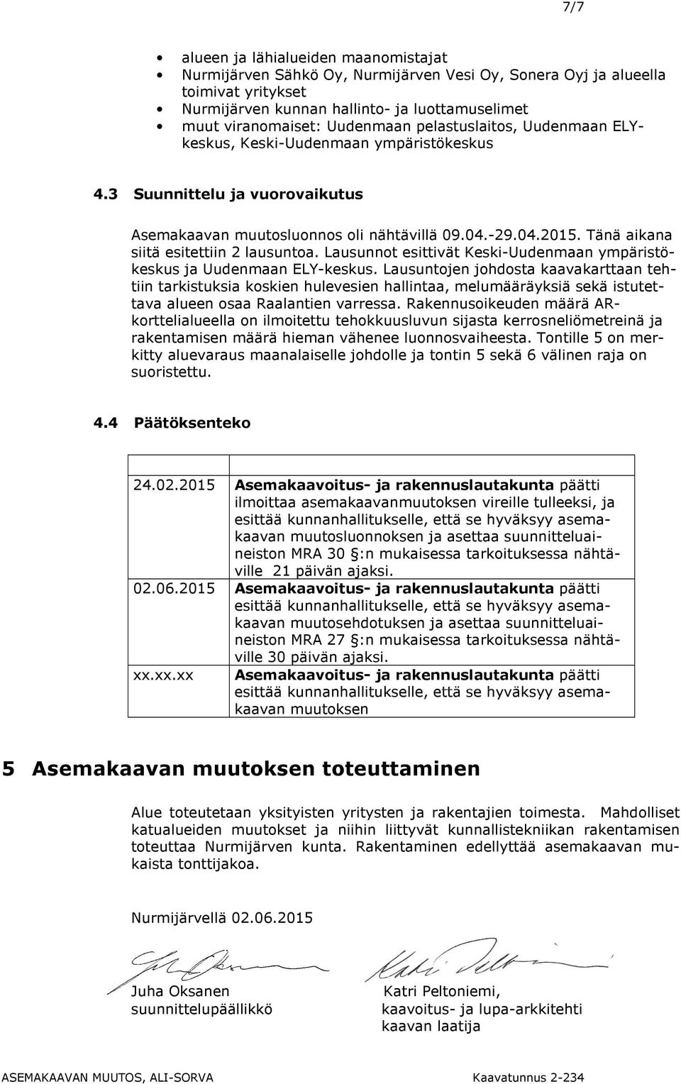 Tänä aikana siitä esitettiin 2 lausuntoa. Lausunnot esittivät Keski-Uudenmaan ympäristökeskus ja Uudenmaan ELY-keskus.