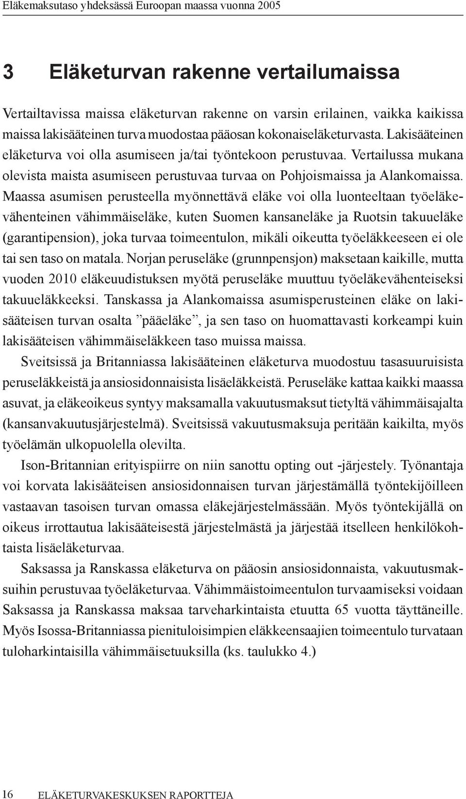 Maassa asumisen perusteella myönnettävä eläke voi olla luonteeltaan työeläkevähenteinen vähimmäiseläke, kuten Suomen kansaneläke ja Ruotsin takuueläke (garanti pension), joka turvaa toimeentulon,