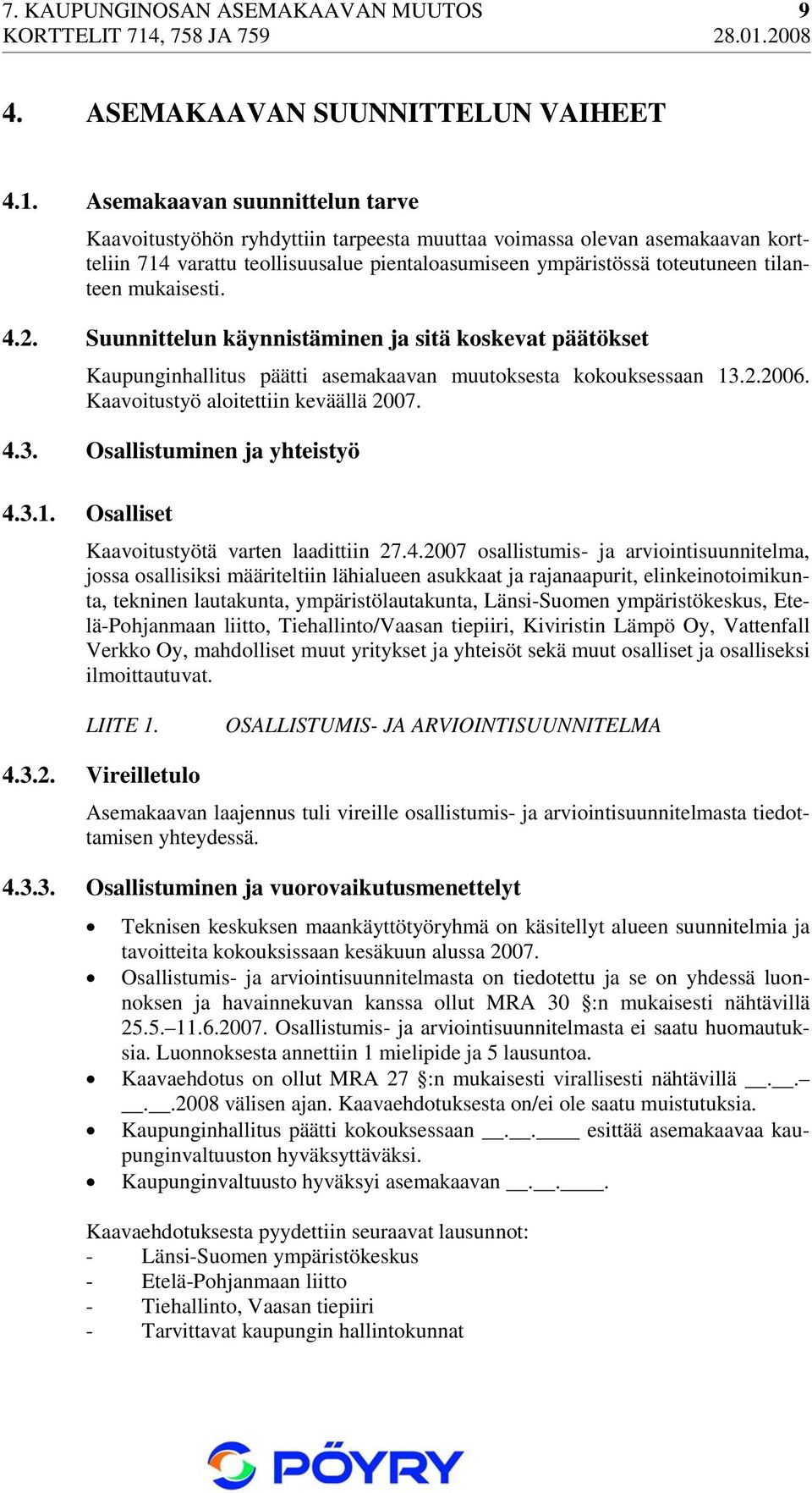 mukaisesti. 4.2. Suunnittelun käynnistäminen ja sitä koskevat päätökset Kaupunginhallitus päätti asemakaavan muutoksesta kokouksessaan 13.2.2006. Kaavoitustyö aloitettiin keväällä 2007. 4.3. Osallistuminen ja yhteistyö 4.