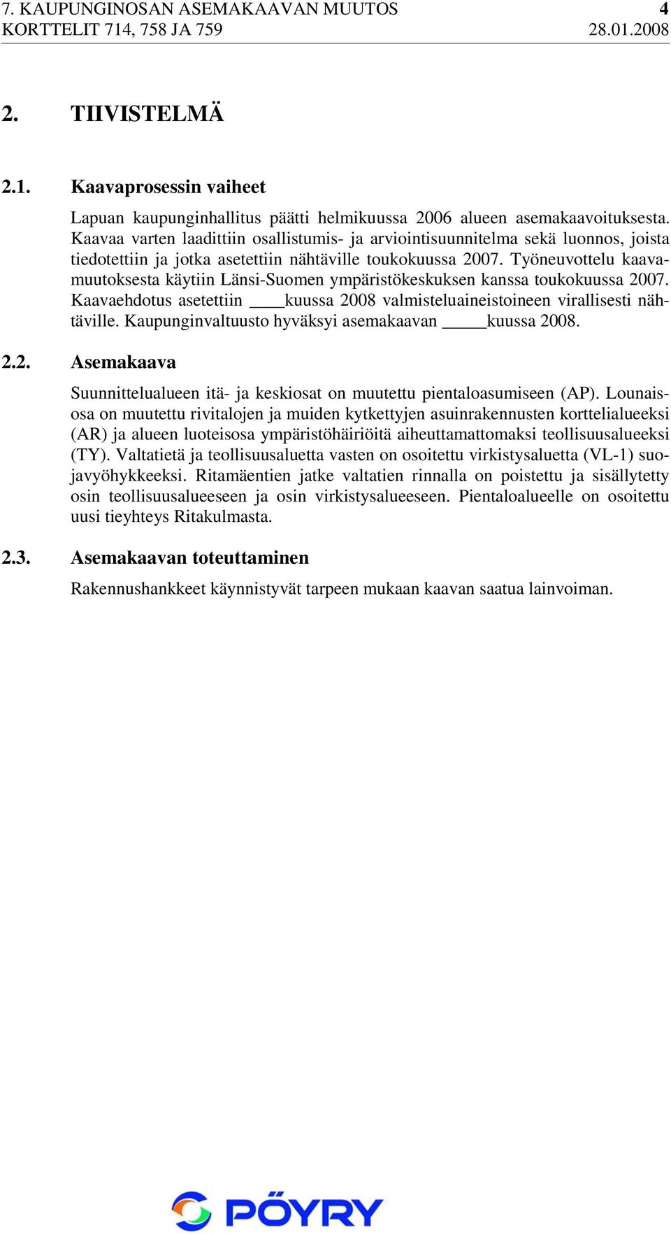 Työneuvottelu kaavamuutoksesta käytiin Länsi-Suomen ympäristökeskuksen kanssa toukokuussa 2007. Kaavaehdotus asetettiin kuussa 2008 valmisteluaineistoineen virallisesti nähtäville.