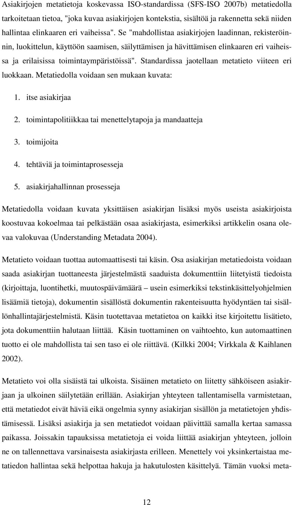 Standardissa jaotellaan metatieto viiteen eri luokkaan. Metatiedolla voidaan sen mukaan kuvata: 1. itse asiakirjaa 2. toimintapolitiikkaa tai menettelytapoja ja mandaatteja 3. toimijoita 4.