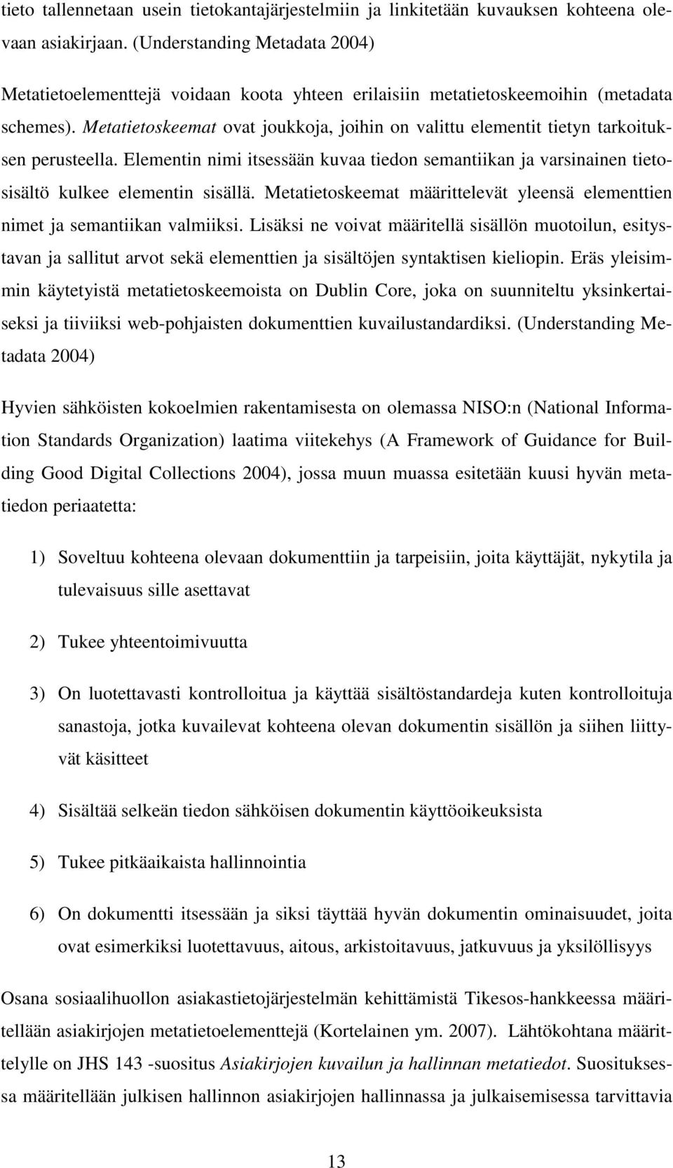 Metatietoskeemat ovat joukkoja, joihin on valittu elementit tietyn tarkoituksen perusteella. Elementin nimi itsessään kuvaa tiedon semantiikan ja varsinainen tietosisältö kulkee elementin sisällä.