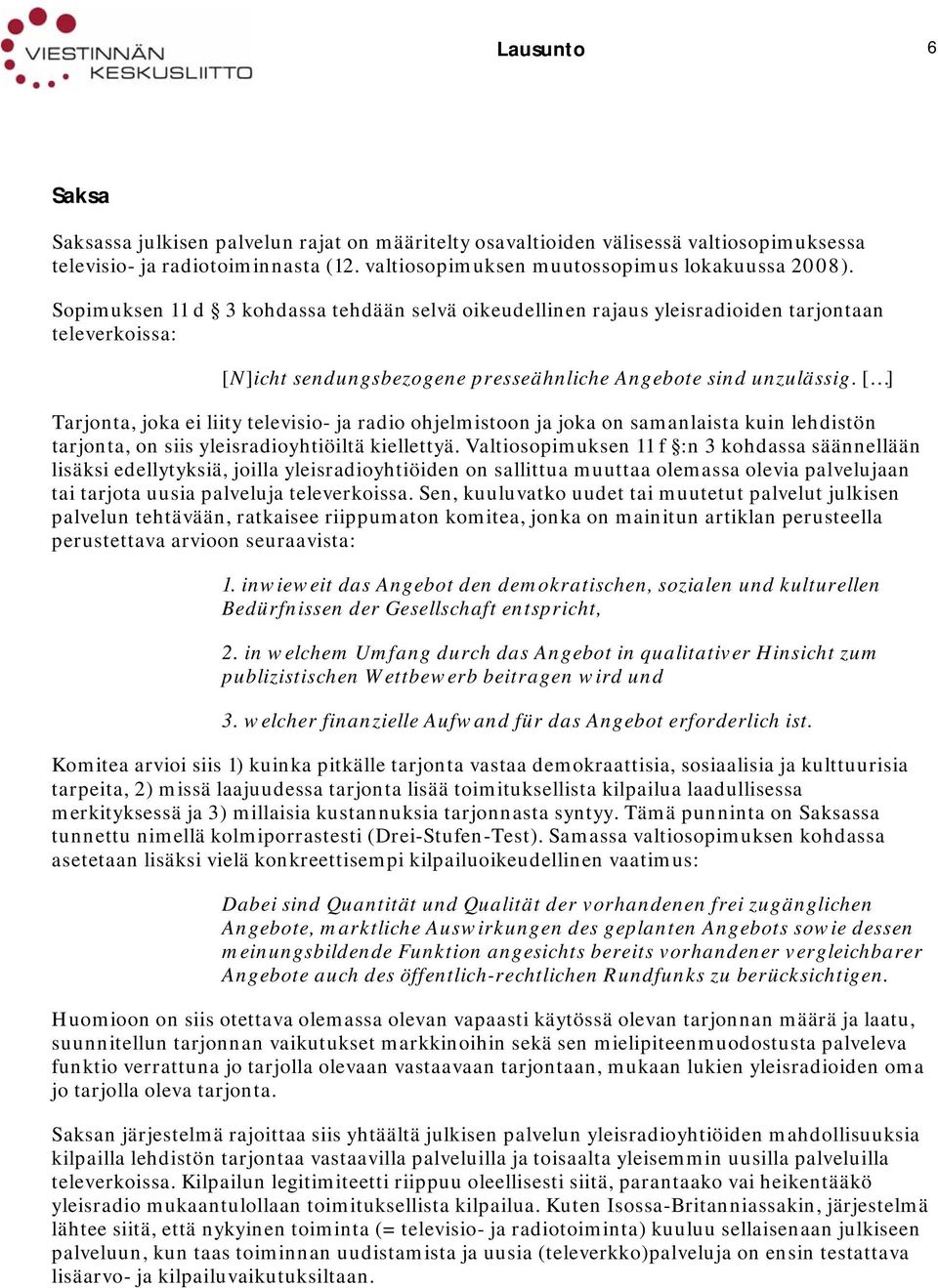 [ ] Tarjonta, joka ei liity televisio- ja radio ohjelmistoon ja joka on samanlaista kuin lehdistön tarjonta, on siis yleisradioyhtiöiltä kiellettyä.