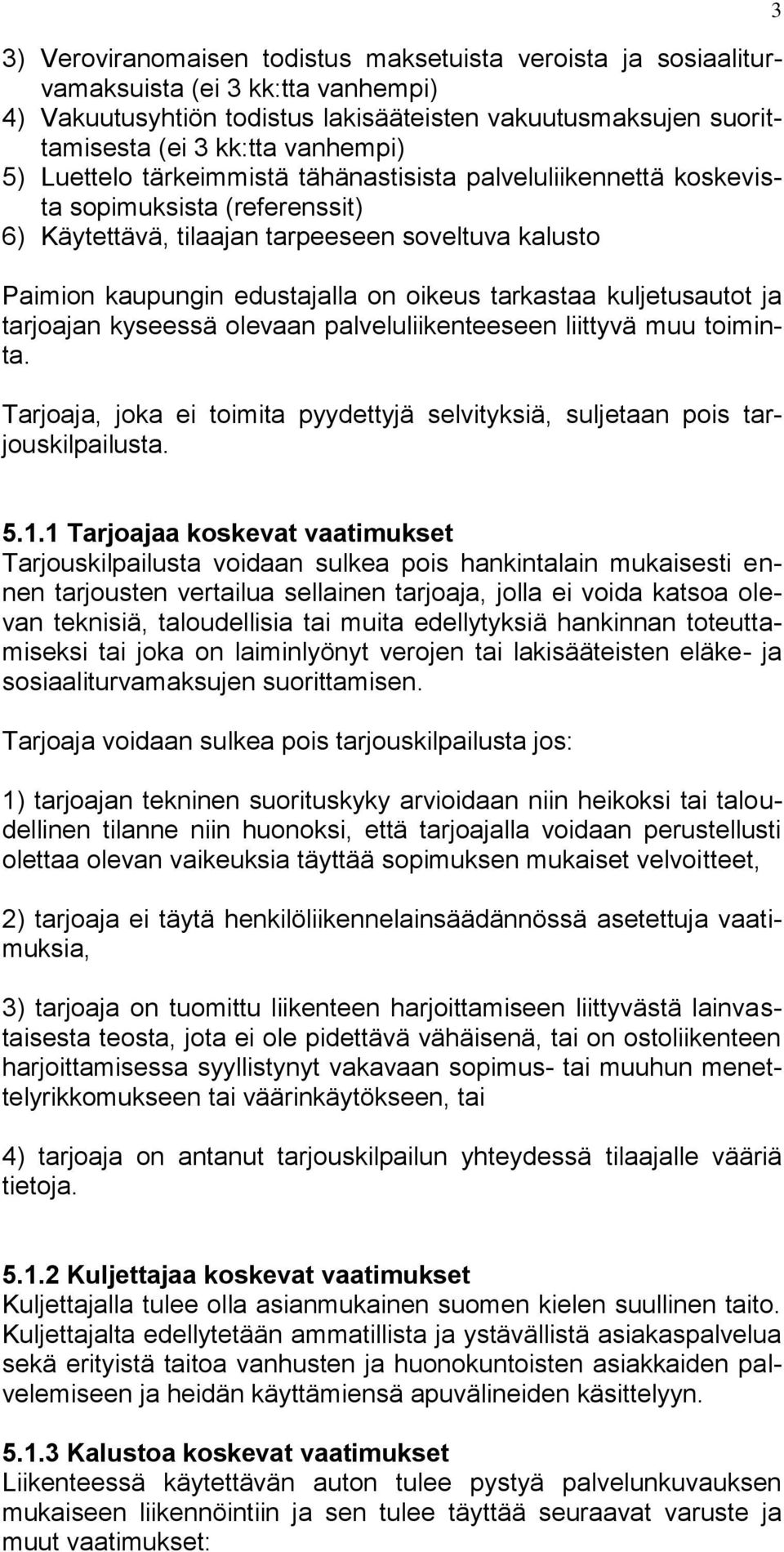 kuljetusautot ja tarjoajan kyseessä olevaan palveluliikenteeseen liittyvä muu toiminta. Tarjoaja, joka ei toimita pyydettyjä selvityksiä, suljetaan pois tarjouskilpailusta. 3 5.1.