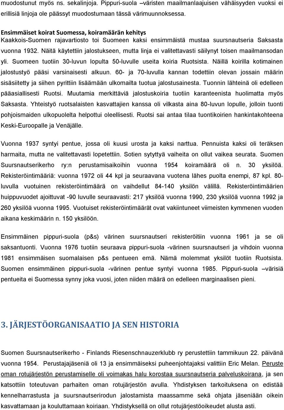 Näitä käytettiin jalostukseen, mutta linja ei valitettavasti säilynyt toisen maailmansodan yli. Suomeen tuotiin 3-luvun lopulta 5-luvulle useita koiria Ruotsista.