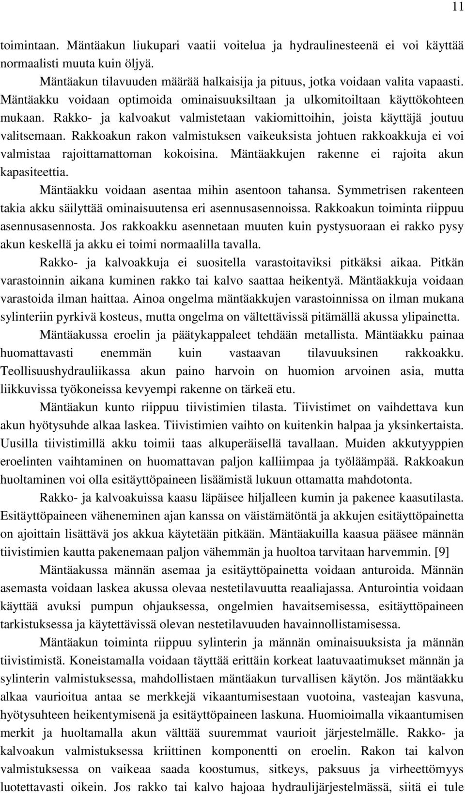 Rakkoakun rakon valmistuksen vaikeuksista johtuen rakkoakkuja ei voi valmistaa rajoittamattoman kokoisina. Mäntäakkujen rakenne ei rajoita akun kapasiteettia.