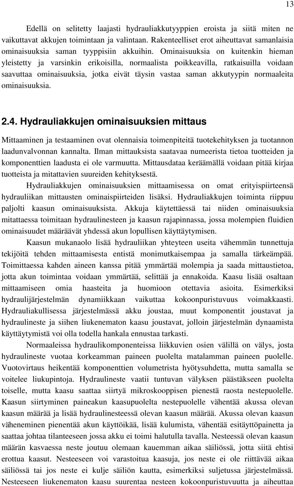 Ominaisuuksia on kuitenkin hieman yleistetty ja varsinkin erikoisilla, normaalista poikkeavilla, ratkaisuilla voidaan saavuttaa ominaisuuksia, jotka eivät täysin vastaa saman akkutyypin normaaleita