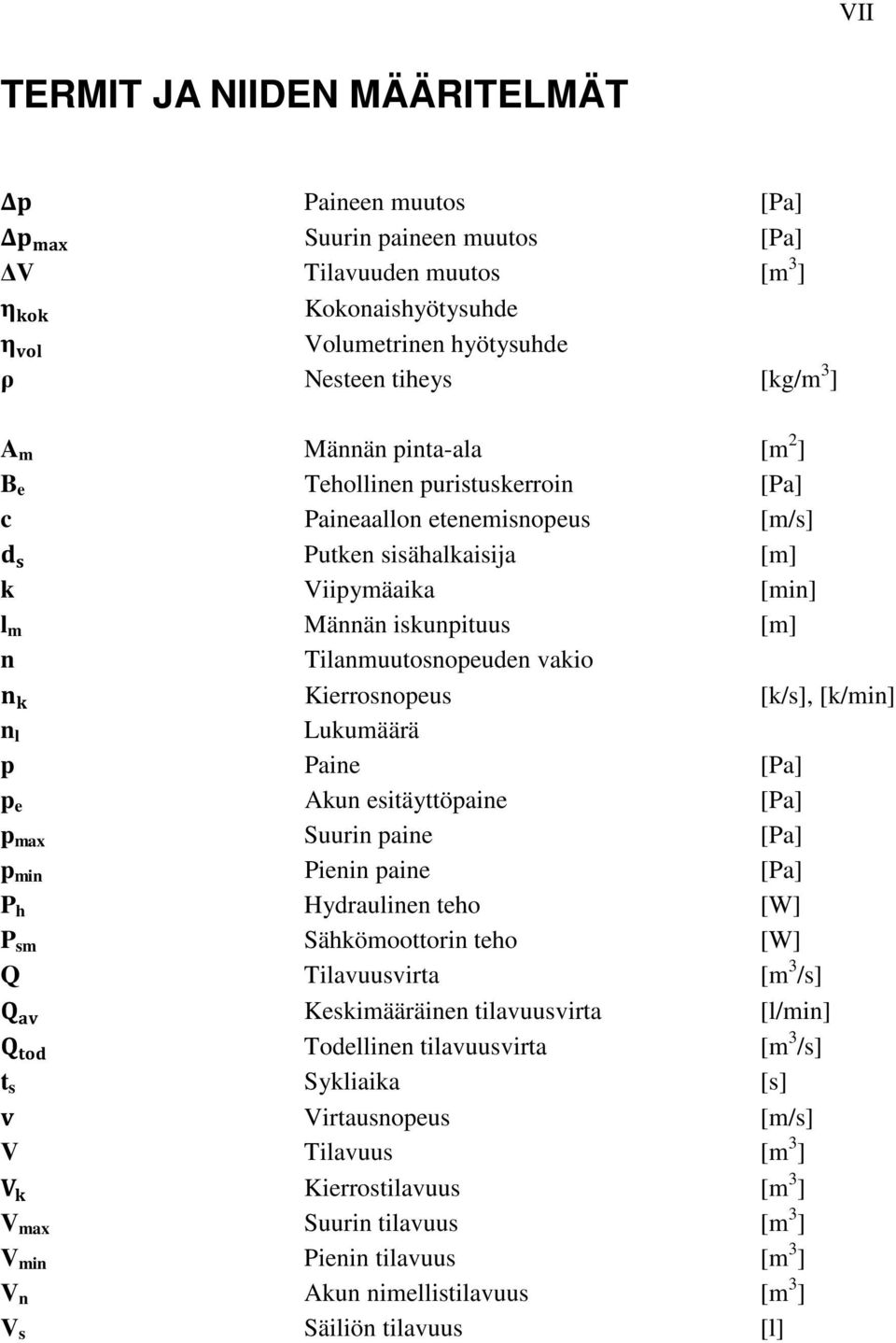 [k/min] n l Lukumäärä p Paine [Pa] p e Akun esitäyttöpaine [Pa] p max Suurin paine [Pa] p min Pienin paine [Pa] P h Hydraulinen teho [W] P sm Sähkömoottorin teho [W] Q Tilavuusvirta [m 3 /s]